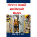 How to Install and Repair Doors: A DIY Guide to Door Installation, Maintenance, and Troubleshooting for Homeowners and Contractors