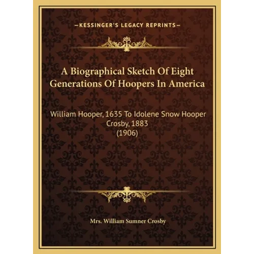 A Biographical Sketch Of Eight Generations Of Hoopers In America: William Hooper, 1635 To Idolene Snow Hooper Crosby, 1883 (1906)