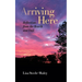 Arriving Here: Reflections from the Hearth and Trail