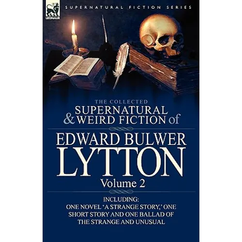The Collected Supernatural and Weird Fiction of Edward Bulwer Lytton-Volume 2: Including One Novel 'a Strange Story, ' One Short Story and One Ballad