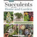 Succulents for Your Home and Garden: A Guide to Growing 191 Beautiful Varieties & 11 Step-By-Step Crafts and Arrangements