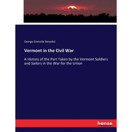Vermont in the Civil War: A History of the Part Taken by the Vermont Soldiers and Sailors in the War for the Union