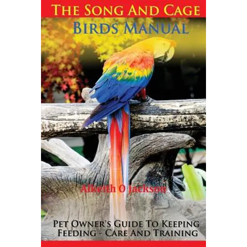 The Song And Cage Birds Manual: Pet Owner's Guide To Keeping, Feeding, Care And Training