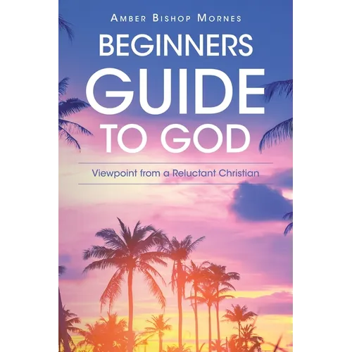 Beginners Guide to God: Viewpoint from a Reluctant Christian