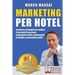 Marketing Per Hotel: Tecniche e strategie per rendere il tuo hotel di successo, acquisendo clienti, aumentando le vendite e generando profitti