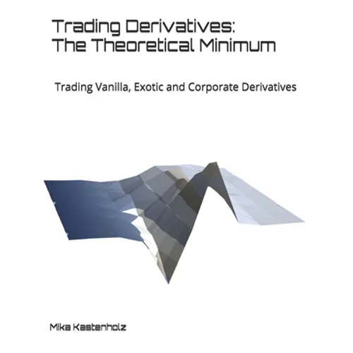 Trading Derivatives: The Theoretical Minimum: Trading Vanilla, Exotic and Corporate Derivatives