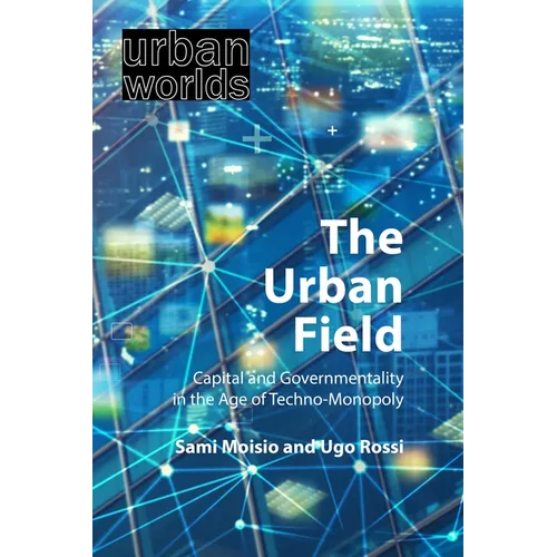 The Urban Field: Capital and Governmentality in the Age of Techno-Monopoly