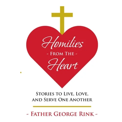 Homilies From The Heart: Stories to Live, Love, and Serve One Another