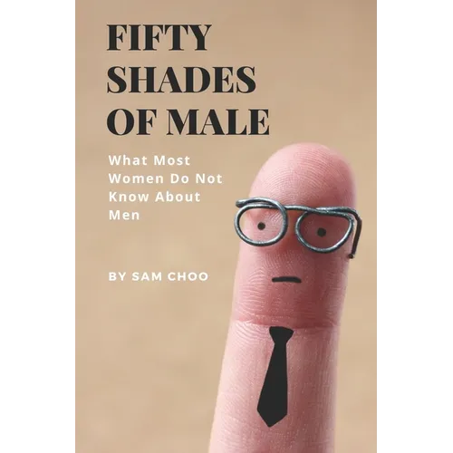 Fifty Shades of Male: What Most Women Do Not Know About Men