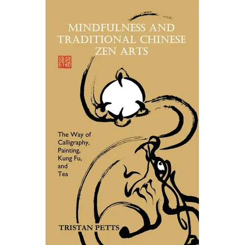Mindfulness and Traditional Chinese Zen Arts: The Way of Calligraphy, Painting, Kung Fu, and Tea