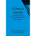A Glimpse at Guatemala; And Some Notes on the Ancient Monuments of Central America
