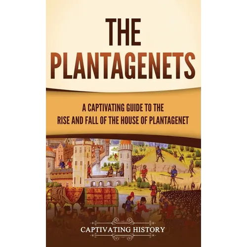 The Plantagenets: A Captivating Guide to the Rise and Fall of the House of Plantagenet