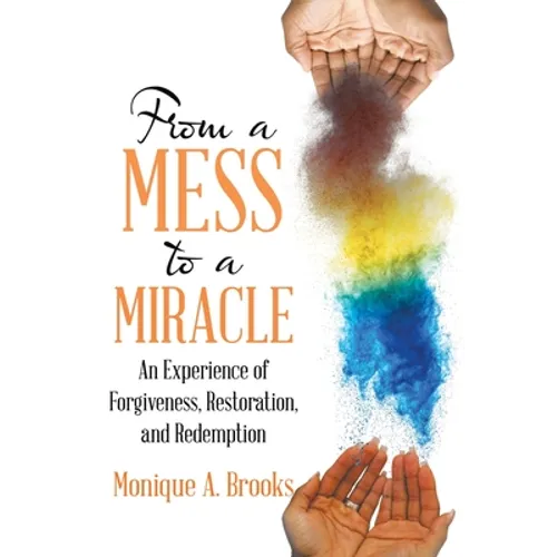 From a Mess to a Miracle: An Experience of Forgiveness, Restoration, and Redemption