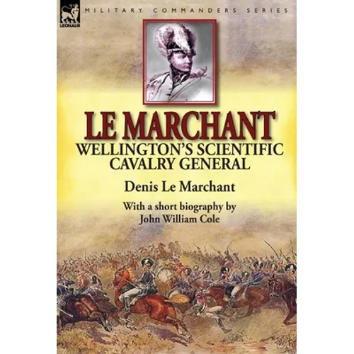 Le Marchant: Wellington's Scientific Cavalry General---With a Short Biography by John William Cole