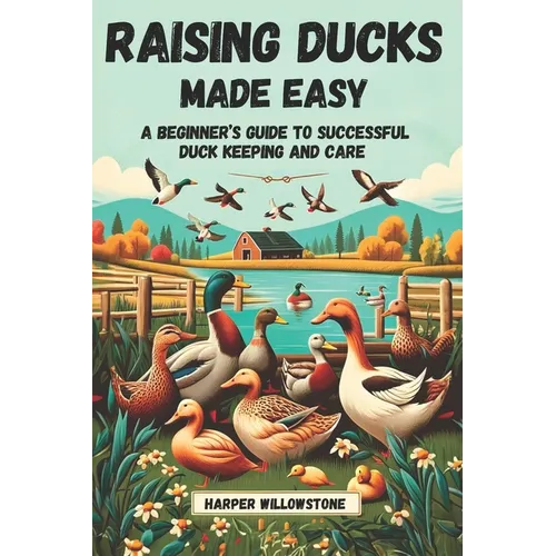 Raising Ducks Made Easy: A Beginner's Guide to Successful Duck Keeping and Care