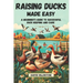 Raising Ducks Made Easy: A Beginner's Guide to Successful Duck Keeping and Care