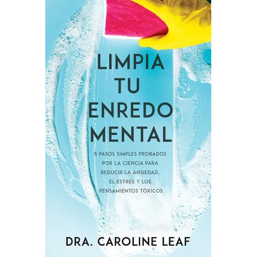 Limpia Tu Enredo Mental: 5 Pasos Simples Probados Por La Ciencia Para Reducir La Ansiedad, El Estrés Y Los Pensamientos Tóxicos