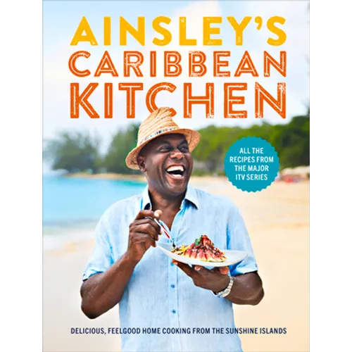 Ainsley's Caribbean Kitchen: Delicious, Feelgood Home Cooking from the Sunshine Islands