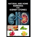 Natural and Home Remedies for Kidney Stones: Herbal And Home Remedies For Preventing, Dissolving And Healing Kidney Stone