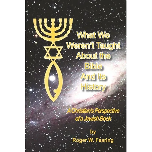 What We Weren'T Taught About The Bible And Its History: A Christians Perspective of a Jewish Book