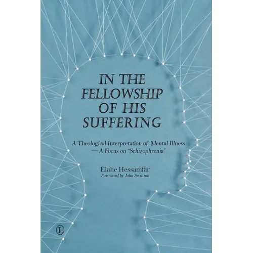 In the Fellowship of His Suffering: A Theological Interpretation of Mental Illness - A Focus on 'Schizophrenia'