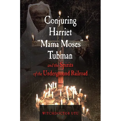 Conjuring Harriet Mama Moses Tubman and the Spirits of the Underground Railroad