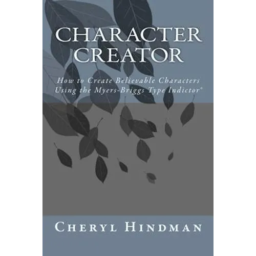 Character Creator: How to Create Believable Characters Using the Myers-Briggs Type Indicator(R)