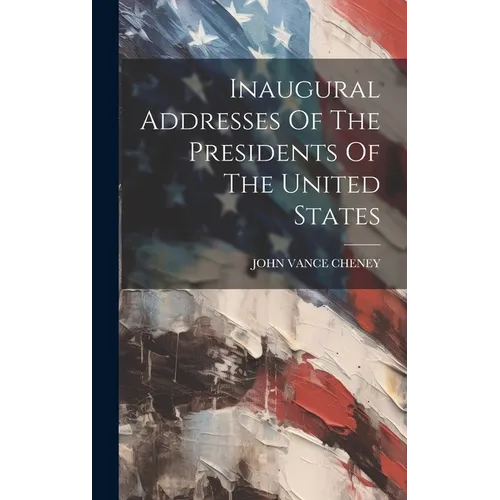 Inaugural Addresses Of The Presidents Of The United States