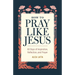 How to Pray Like Jesus: 60 Days of Inspiration, Reflection, and Prayer