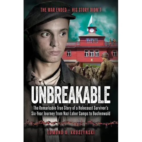 Unbreakable: The Remarkable True Story of a Holocaust Survivor's Six-Year Journey from Nazi Labor Camps to Buchenwald