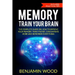 Memory. Train Your Brain: The Complete Guide on How to Improve Your Memory, Think Faster, Concentrate More and Remember Everything