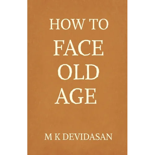 How to Face Old Age: Preparing for Life's Final Chapter with Dignity, Grace, and Joy