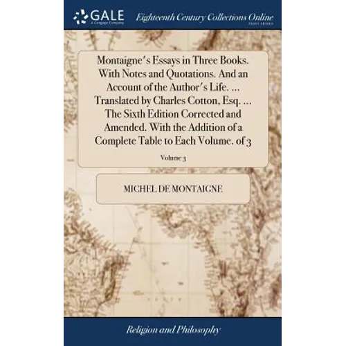 Montaigne's Essays in Three Books. With Notes and Quotations. And an Account of the Author's Life. ... Translated by Charles Cotton, Esq. ... The Sixt
