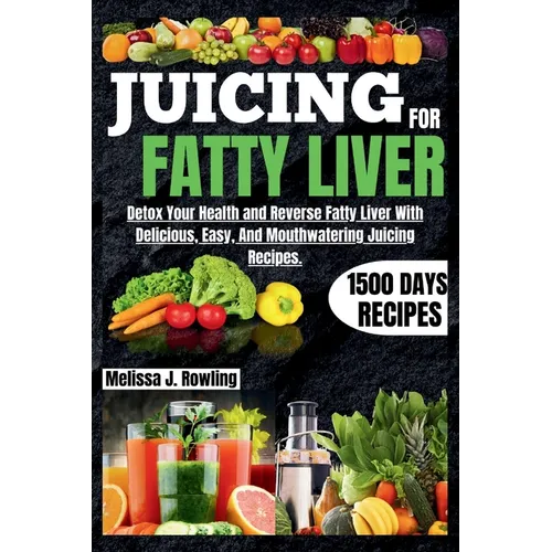Juicing For Fatty Liver: Detox Your Health and Reverse Fatty Liver With Over 1500 Days Of Delicious, Easy and Tasty Recipes.