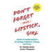 Don't Forget Your Lipstick, Girl: Sister to Sister Secrets for Gaining Confidence, Courage, and Power