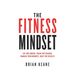 The Fitness Mindset: Eat for energy, Train for tension, Manage your mindset, Reap the results