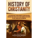 History of Christianity: A Captivating Guide to Crucial Moments in Christian History, Including Events Such as the Life and Teachings of Jesus Christ,
