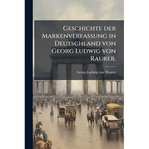 Geschichte der Markenverfassung in Deutschland von Georg Ludwig von Raurer.