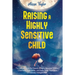 Raising A Highly Sensitive Child: The Ultimate Guide for Parents of Highly Sensitive Children. Understand Them Better, and Raise Good, Happy, and Emot
