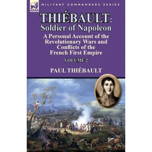 Thiébault: Soldier of Napoleon: Volume 2-a Personal Account of the Revolutionary Wars and Conflicts of the French First Empire