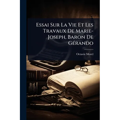 Essai Sur La Vie Et Les Travaux De Marie-Joseph, Baron De GÃ(c)rando