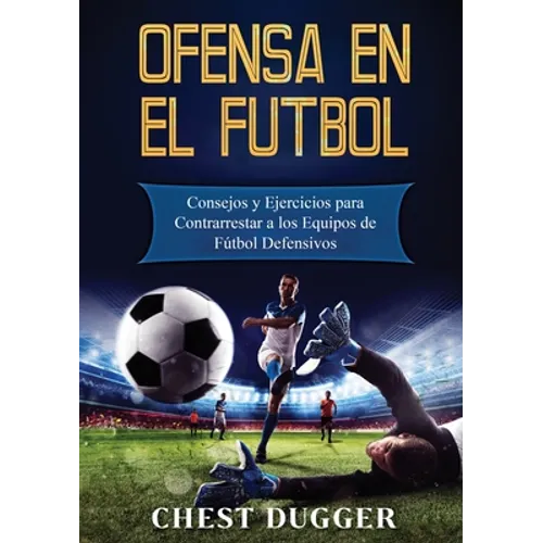 Ofensa en el Fútbol: Consejos y Ejercicios para Contrarrestar a los Equipos de Fútbol Defensivos