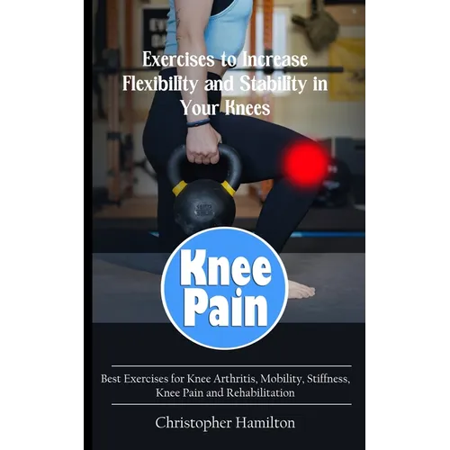 Knee Pain: Exercises to Increase Flexibility and Stability in Your Knees (Best Exercises for Knee Arthritis, Mobility, Stiffness,