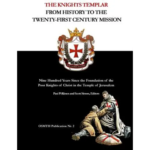 The Knights Templar: From History to the Twenty-First Century Mission: Nine Hundred Years Since the Foundation of the Poor Knights of Chris