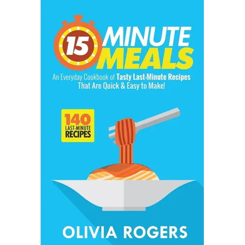 15-Minute Meals (2nd Edition): An Everyday Cookbook of 140 Tasty Last-Minute Recipes That Are Quick & Easy to Make!