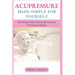 Acupressure Made Simple for Yourself: The Ultimate Guide To Easy Self-Treatment For Common Ailments