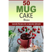 50 Mug Cake Recipes: Speedy Recipes for a Speedy Lifestyle