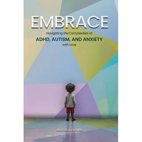 Embrace: Navigating the Complexities of ADHD, Autism, and Anxiety with Love