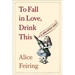 To Fall in Love, Drink This: A Wine Writer's Memoir
