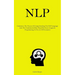 Nlp: Commence The Process Of Comprehending The NLP Language And The Fundamental Role Played By Neuro Linguistic Programming In The Art Of Persuasion